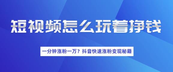 短视频怎么玩着挣钱？一分钟涨粉一万？短视频快速涨粉变现秘籍（完结）