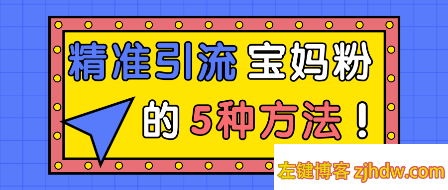 一学就会的精准引流宝妈粉的5种方法！「视频教程」