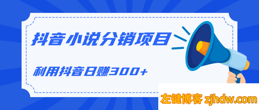 利用抖音操作小说分销项目，简单操作轻松日赚300+【视频教程】