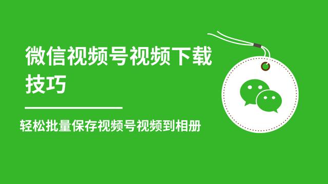 微信视频号视频下载技巧,轻松批量保存视频号等无水印视频到相册