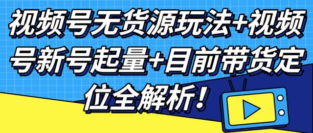 视频号无货源玩法+视频号新号起量+目前带货定位全解析!