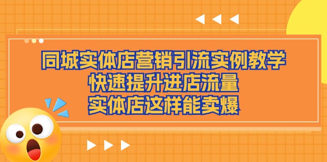 （11392期）同城实体店营销引流实例教学，快速提升进店流量，实体店这样能卖爆-  -