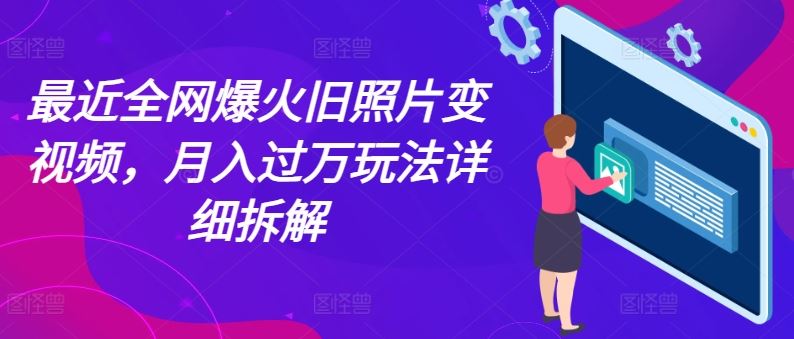 最近全网爆火旧照片变视频，月入过万玩法详细拆解-  -