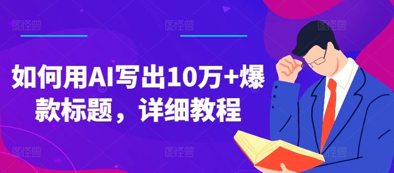 如何用AI写出10万+爆款标题，详细教程【揭秘】-  -