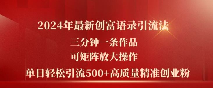 2024年最新创富语录引流法，三分钟一条作品，可矩阵放大操作，单日轻松引流500+高质量创业粉-  -
