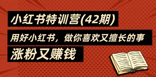 （11492期）35天-小红书特训营(42期)，用好小红书，做你喜欢又擅长的事，涨粉又赚钱-  -