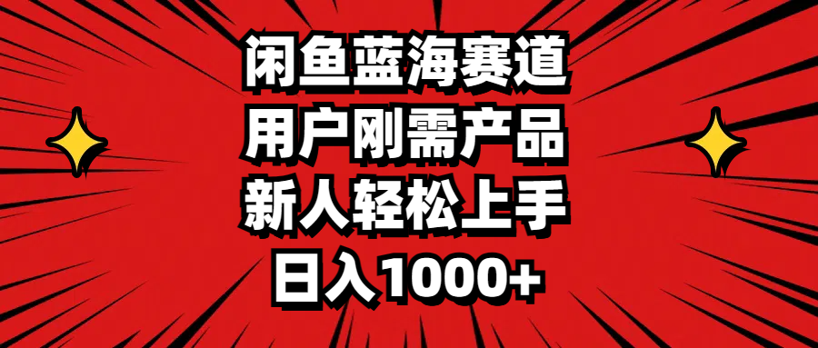 （11551期）闲鱼蓝海赛道，用户刚需产品，新人轻松上手，日入1000+-  -