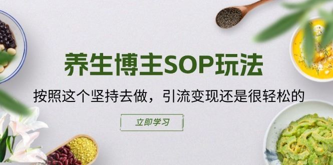 养生博主SOP玩法，按照这个坚持去做，引流变现还是很轻松的-  -