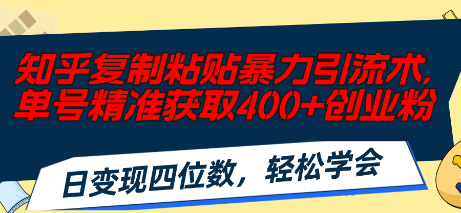 （11674期）知乎复制粘贴暴力引流术，单号精准获取400+创业粉，日变现四位数，轻松&#8230;