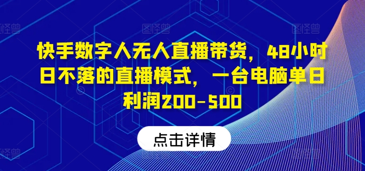 快手数字人无人直播带货，48小时日不落的直播模式，一台电脑单日利润200-500-左键博客