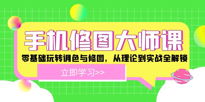 （12288期）手机 修图大师课：零基础玩转调色与修图，从理论到实战全解锁-左键博客