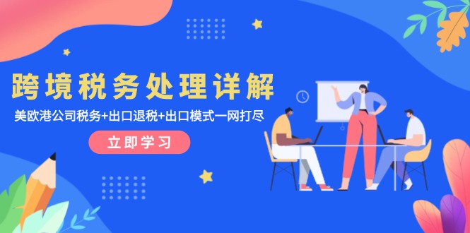 （13512期）跨境税务处理详解：美欧港公司税务+出口退税+出口模式一网打尽-左键博客