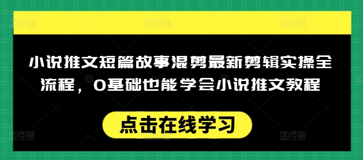 小说推文短篇故事混剪最新剪辑实操全流程，0基础也能学会小说推文教程，肯干多发日入多张bbb-97网赚