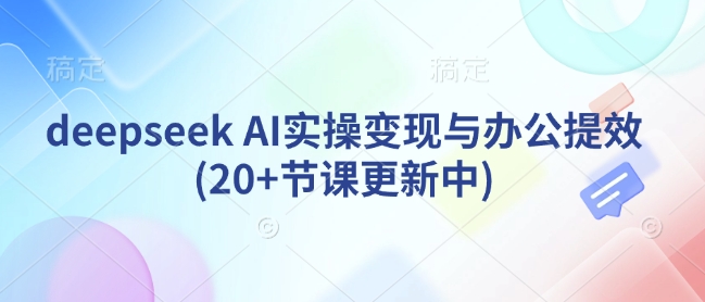 deepseek AI实操变现与办公提效(20+节课更新中)bbb-97网赚