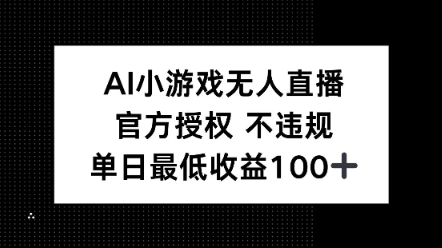 AI小游戏无人直播，官方授权 不违规，单日最低收益100+bbb-97网赚