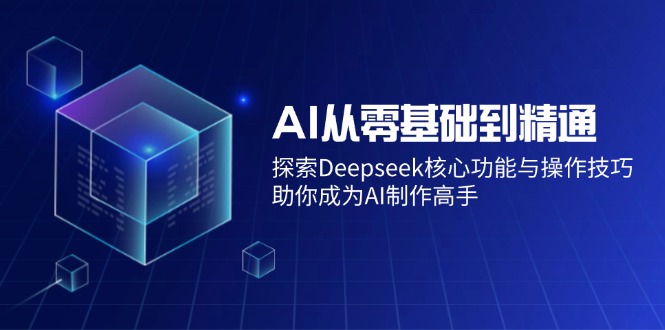 （14443期）AI从零基础到精通：探索Deepseek核心功能与操作技巧，助你成为AI制作高手bbb-97网赚