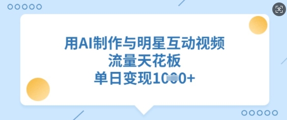 用AI制作与明星互动视频，流量天花板，单日变现多张bbb-97网赚