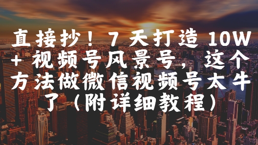 直接抄！7 天打造 10W + 视频号风景号，这个方法做微信视频号太牛了(附详细教程) &#8211; 左键博客