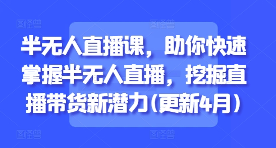 半无人直播课，助你快速掌握半无人直播，挖掘直播带货新潜力(更新5月) &#8211; 左键博客