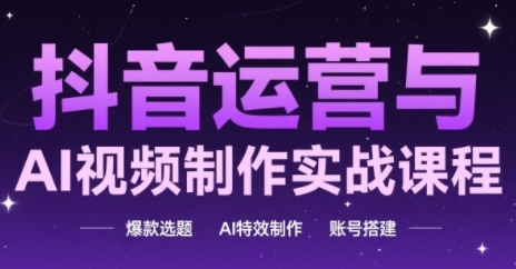 抖音运营与AI视频制作实战课程，爆款选题-AI特效制作-账号搭建 &#8211; 左键博客