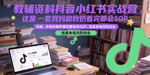 教辅资料抖音小红书实战营，这是一套我妈和我奶看完都会的SOP，低成本低风险创业 &#8211; 左键博客