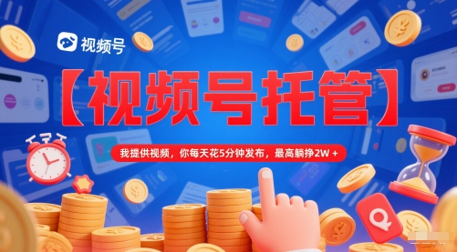 【视频号托管 】我提供视频，你每天花5分钟发布，最高躺挣2W+【揭秘】 &#8211; 左键博客
