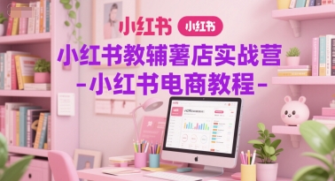 小红书教辅薯店实战营-小红书电商教程 &#8211; 左键博客