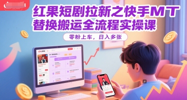 红果短剧拉新之快手MT替换搬运全流程实操课，零粉上车，日入多张 &#8211; 左键博客
