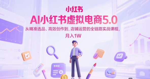 AI小红书虚拟电商5.0，从精准选品、高效创作到，店铺运营的全链路实战课程，月入1W（更新中） &#8211; 左键博客