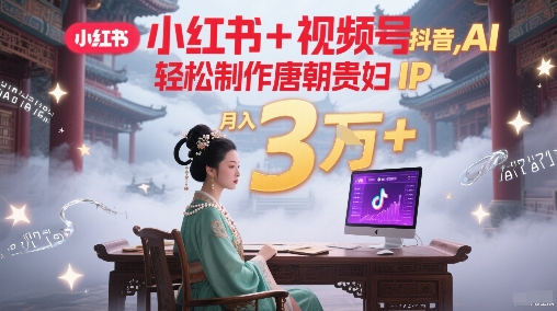 小红书+视频号+抖音，AI轻松制作唐朝贵妇IP，每天30分钟，轻松产出N条，月入3W+ &#8211; 左键博客