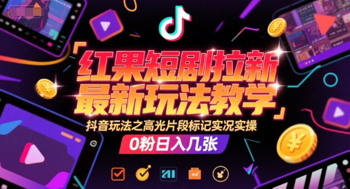 红果短剧拉新最新玩法教学，抖音玩法之高光片段标记实况实操，0粉日入几张 &#8211; 左键博客