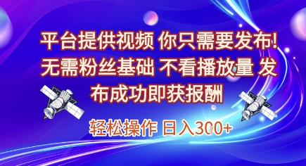 平台提供视频,你只需要发布, 无需粉丝基础,不看播放量,发布成功即获报酬,日入3张【揭秘】 – 左键博客