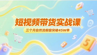 短视频带货实战课，三个月自然流橱窗突破45W单 &#8211; 左键博客
