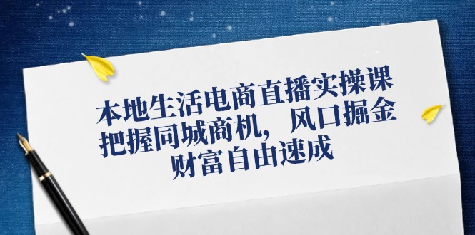本地生活电商直播实操课，把握同城商机，风口掘金，财富自由速成-左键博客