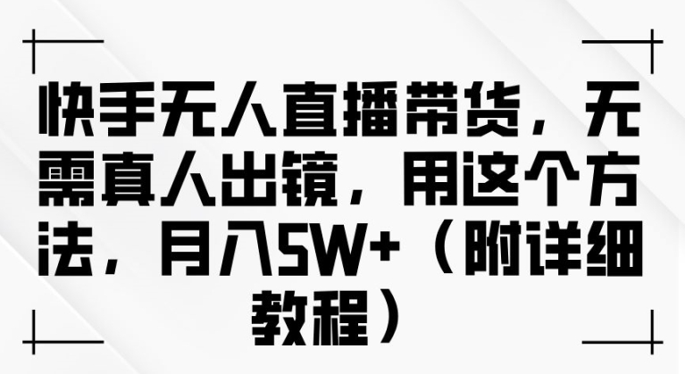 快手无人直播带货，无需真人出镜，用这个方法，月入过万(附详细教程)-左键博客