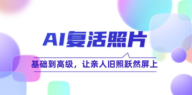 （12477期）AI复活照片技巧课：基础到高级，让亲人旧照跃然屏上（无水印）-左键博客