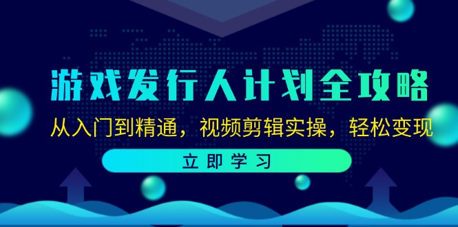 游戏发行人计划全攻略：从入门到精通，视频剪辑实操，轻松变现-左键博客