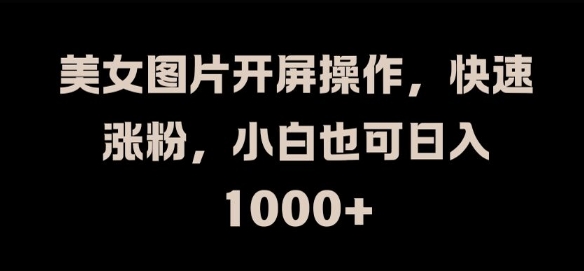 美女图片开屏操作，快速涨粉，小白也可日入1k-左键博客