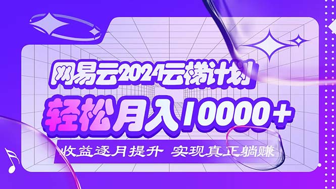（12439期）2024网易云云梯计划  每月躺赚5000+-左键博客