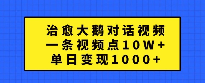 治愈大鹅对话视频，一条视频点赞 10W+，单日变现1k+-左键博客