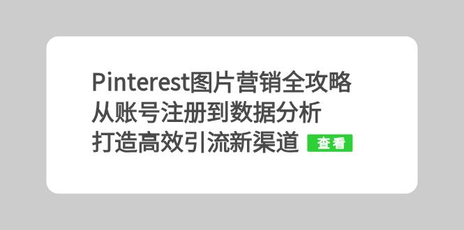 （13097期）Pinterest图片营销全攻略：从账号注册到数据分析，打造高效引流新渠道-左键博客
