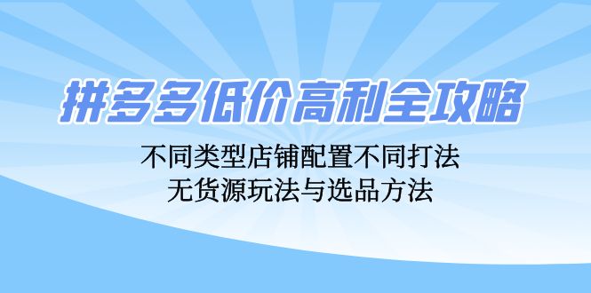 拼多多低价高利全攻略：不同类型店铺配置不同打法，无货源玩法与选品方法-左键博客