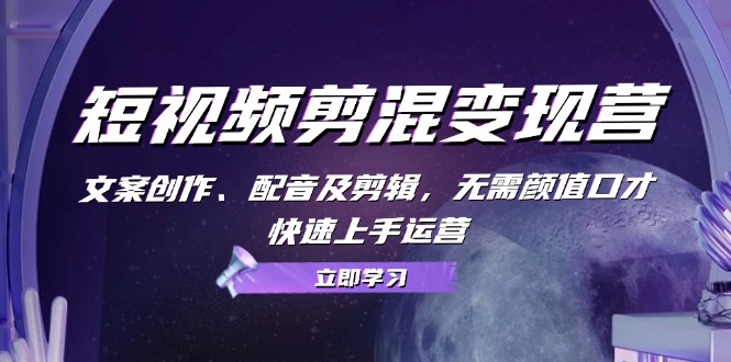 （13009期）短视频剪混变现营：文案创作、配音及剪辑，无需颜值口才，快速上手运营-左键博客