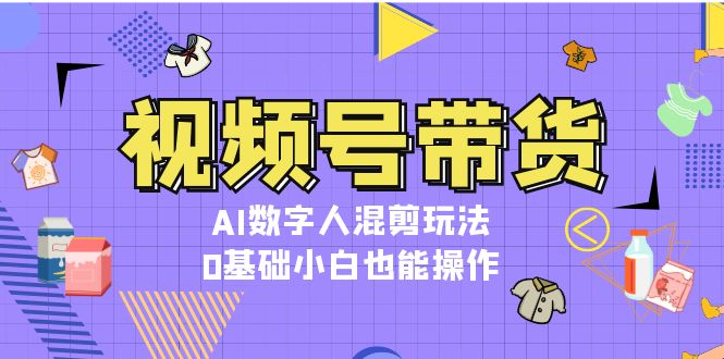 （13359期）视频号带货，AI数字人混剪玩法，0基础小白也能操作-左键博客