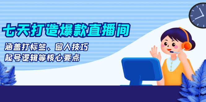 （13382期）七天打造爆款直播间：涵盖打标签、留人技巧、起号逻辑等核心要点-左键博客