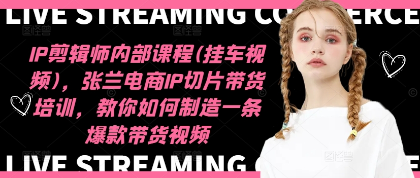 IP剪辑师内部课程(挂车视频)（更新11月），张兰电商IP切片带货培训，教你如何制造一条爆款带货视频-左键博客