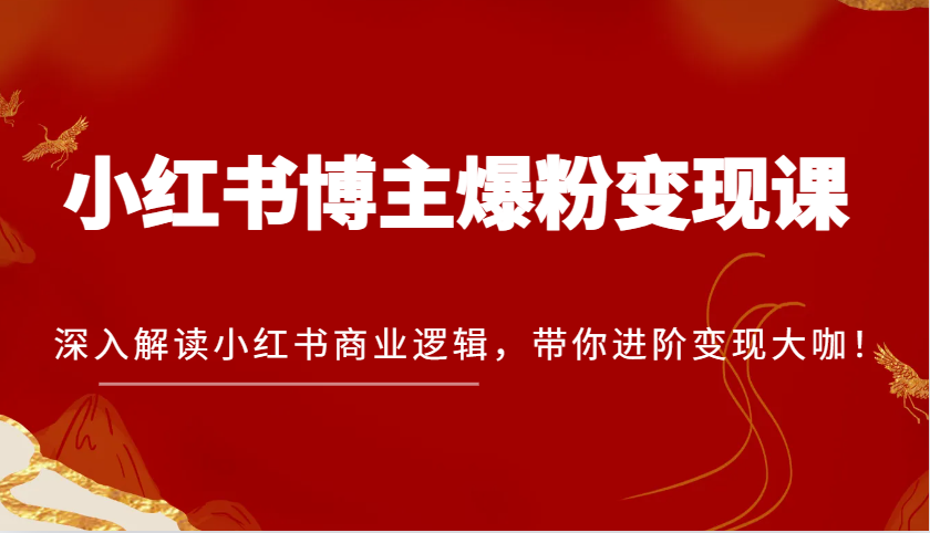 小红书博主爆粉变现课，深入解读小红书商业逻辑，带你进阶变现大咖！-左键博客
