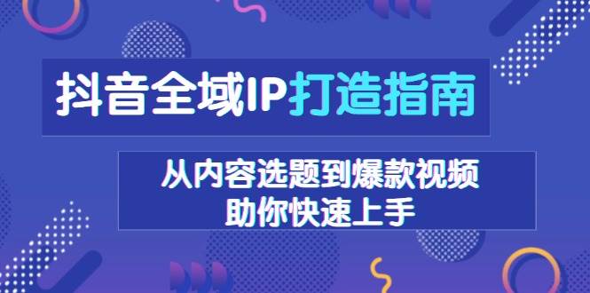 抖音全域IP打造指南，从内容选题到爆款视频，助你快速上手-左键博客